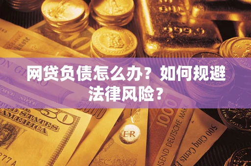 武汉网贷负债怎么办？如何规避法律风险？