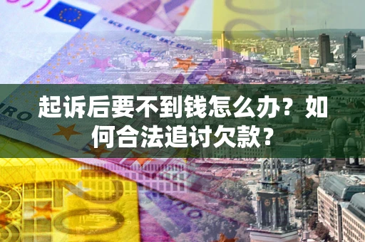 武汉起诉后要不到钱怎么办？如何合法追讨欠款？