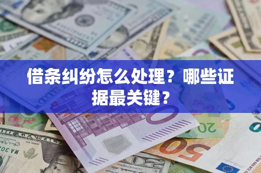 武汉借条纠纷怎么处理？哪些证据最关键？
