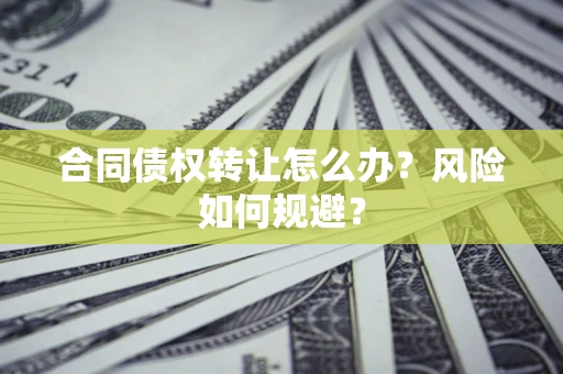 武汉合同债权转让怎么办？风险如何规避？