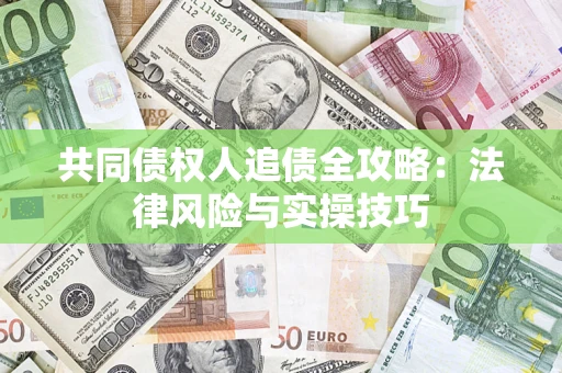 武汉共同债权人追债全攻略：法律风险与实操技巧