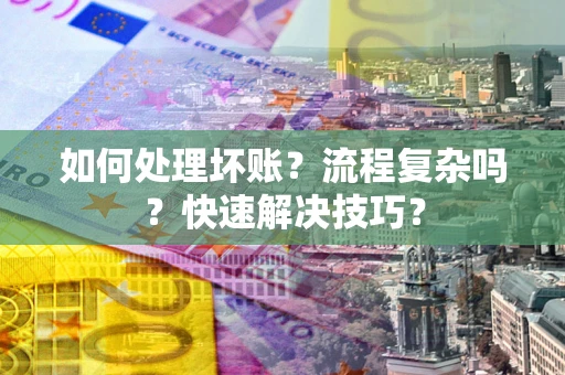 武汉如何处理坏账？流程复杂吗？快速解决技巧？