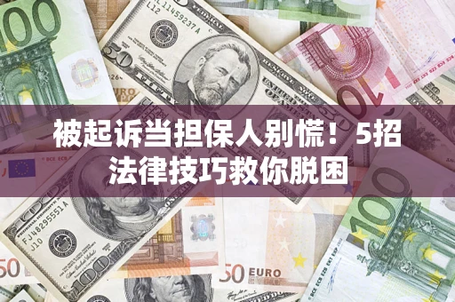 武汉被起诉当担保人别慌！5招法律技巧救你脱困