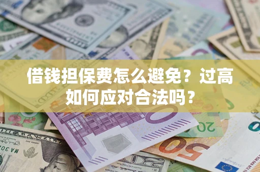 武汉借钱担保费怎么避免？过高如何应对合法吗？