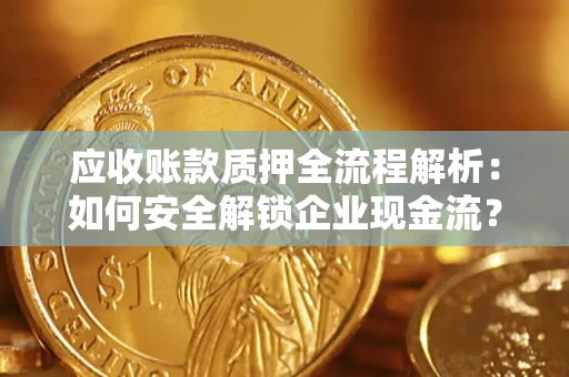 武汉应收账款质押全流程解析：如何安全解锁企业现金流？