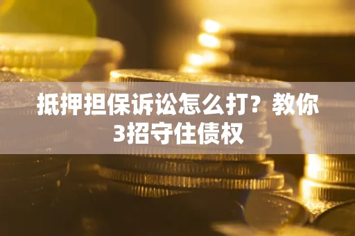 武汉抵押担保诉讼怎么打？教你3招守住债权