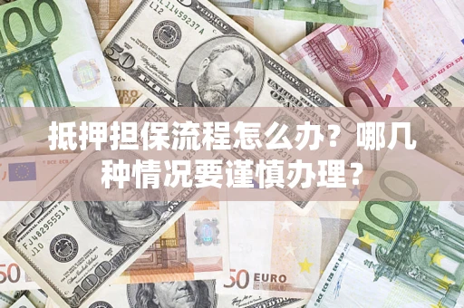 武汉抵押担保流程怎么办？哪几种情况要谨慎办理？