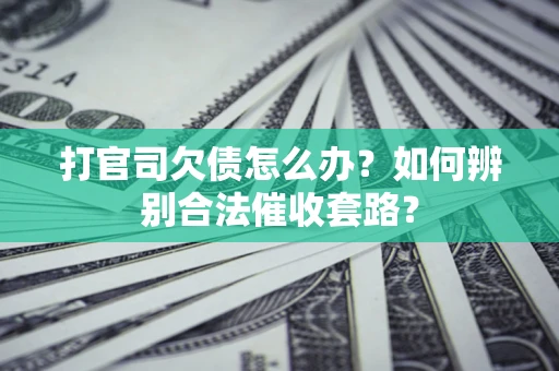 武汉打官司欠债怎么办？如何辨别合法催收套路？