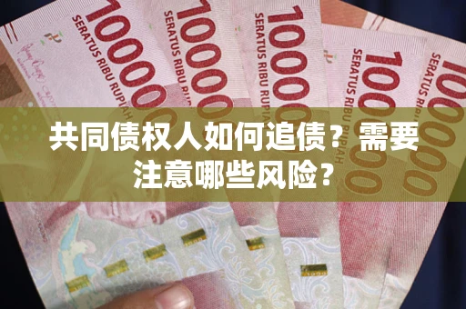 武汉共同债权人如何追债？需要注意哪些风险？