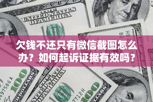 武汉欠钱不还只有微信截图怎么办？如何起诉证据有效吗？
