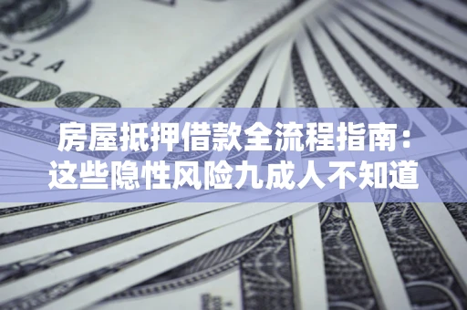 武汉房屋抵押借款全流程指南：这些隐性风险九成人不知道