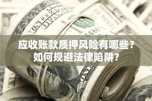 武汉应收账款质押风险有哪些？如何规避法律陷阱？