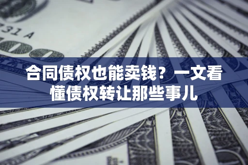 武汉合同债权也能卖钱？一文看懂债权转让那些事儿