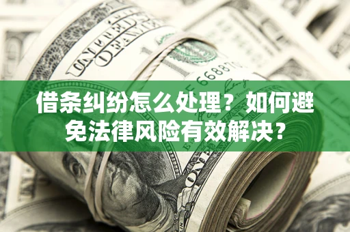 武汉借条纠纷怎么处理？如何避免法律风险有效解决？