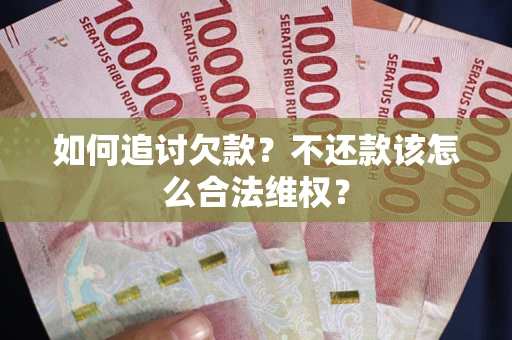 武汉如何追讨欠款？不还款该怎么合法维权？