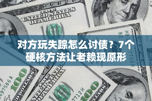 武汉对方玩失踪怎么讨债？7个硬核方法让老赖现原形