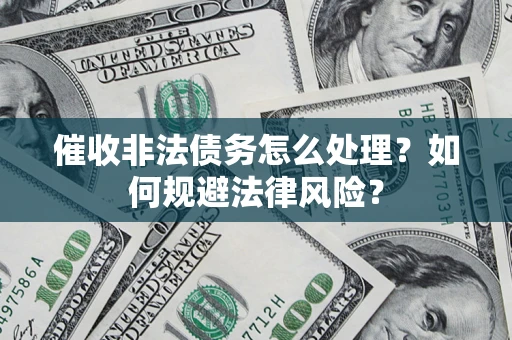武汉催收非法债务怎么处理？如何规避法律风险？