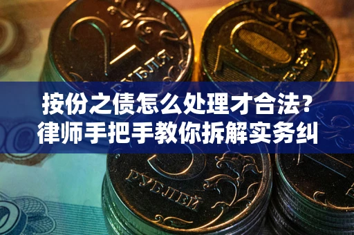 武汉按份之债怎么处理才合法？律师手把手教你拆解实务纠纷