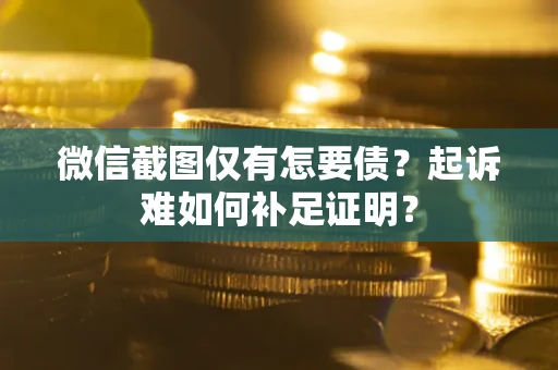 武汉微信截图仅有怎要债？起诉难如何补足证明？