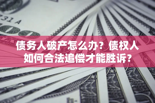 武汉债务人破产怎么办？债权人如何合法追偿才能胜诉？
