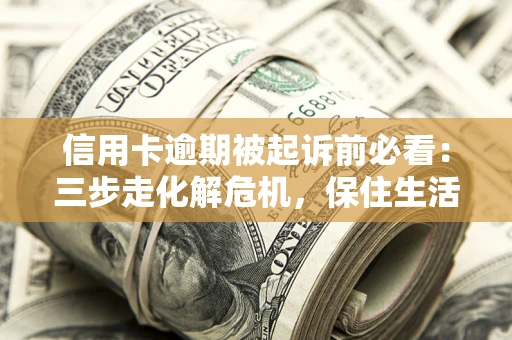 武汉信用卡逾期被起诉前必看：三步走化解危机，保住生活尊严