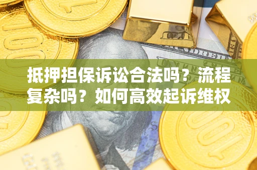 武汉抵押担保诉讼合法吗？流程复杂吗？如何高效起诉维权？