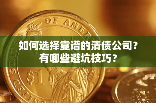 武汉如何选择靠谱的清债公司？有哪些避坑技巧？