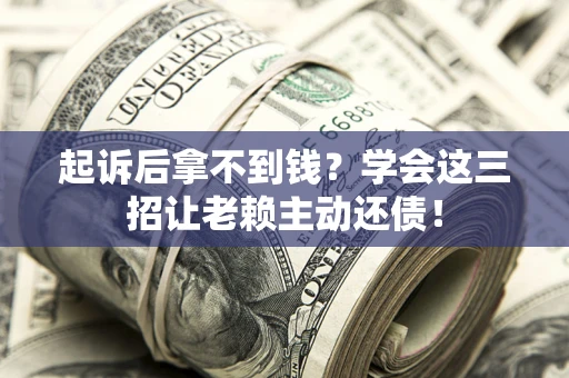 武汉起诉后拿不到钱？学会这三招让老赖主动还债！