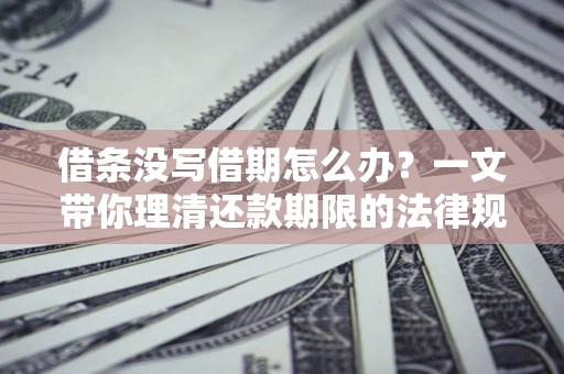 武汉借条没写借期怎么办？一文带你理清还款期限的法律规则