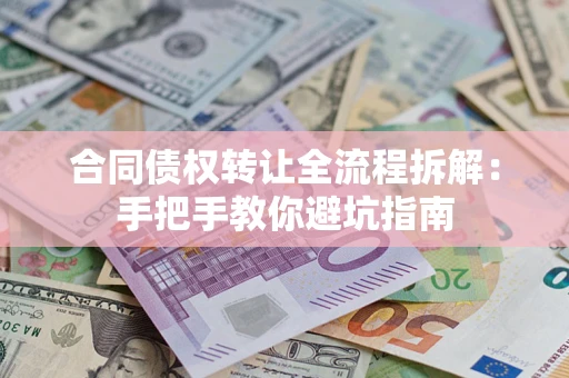 武汉合同债权转让全流程拆解：手把手教你避坑指南