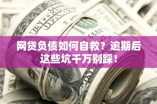 武汉网贷负债如何自救？逾期后这些坑千万别踩！