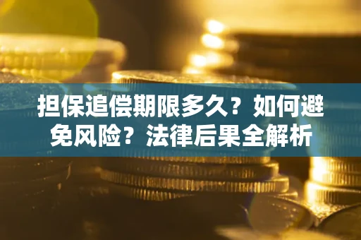 武汉担保追偿期限多久？如何避免风险？法律后果全解析