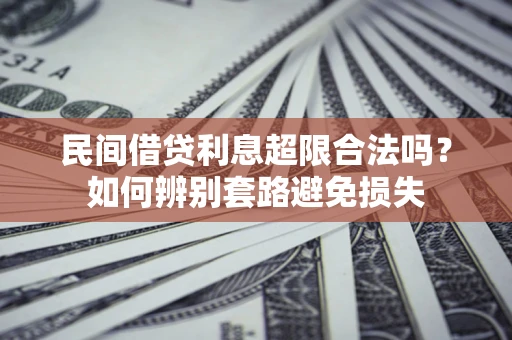 武汉民间借贷利息超限合法吗？如何辨别套路避免损失