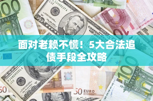 武汉面对老赖不慌！5大合法追债手段全攻略