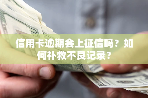 武汉信用卡逾期会上征信吗？如何补救不良记录？