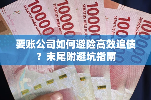 武汉要账公司如何避险高效追债？末尾附避坑指南