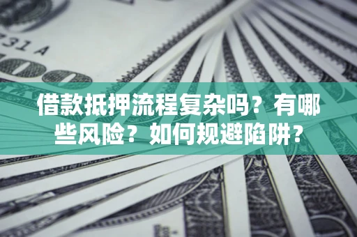 武汉借款抵押流程复杂吗？有哪些风险？如何规避陷阱？