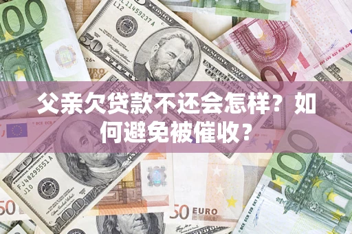 武汉父亲欠贷款不还会怎样？如何避免被催收？
