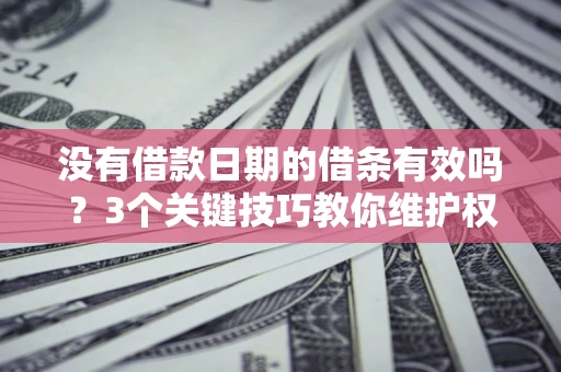 武汉没有借款日期的借条有效吗？3个关键技巧教你维护权益
