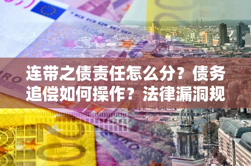 武汉连带之债责任怎么分？债务追偿如何操作？法律漏洞规避指南