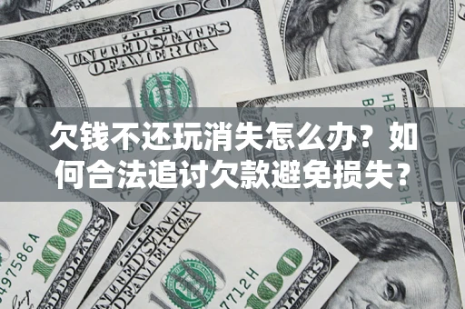 武汉欠钱不还玩消失怎么办?如何合法追讨欠款避免损失? 武汉欠钱不还玩消失怎么办?如何合法追讨欠款避免损失?
