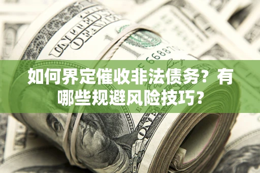 武汉如何界定催收非法债务？有哪些规避风险技巧？