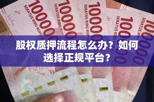 武汉股权质押流程怎么办？如何选择正规平台？