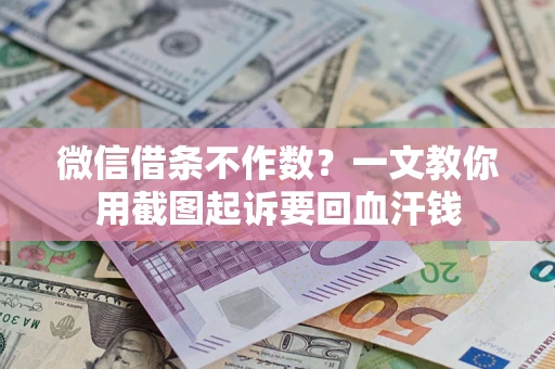 武汉微信借条不作数？一文教你用截图起诉要回血汗钱