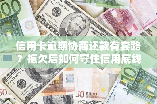 武汉信用卡逾期协商还款有套路？拖欠后如何守住信用底线？