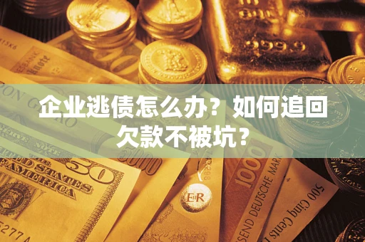 武汉企业逃债怎么办？如何追回欠款不被坑？