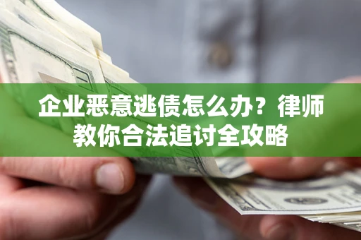 武汉企业恶意逃债怎么办？律师教你合法追讨全攻略