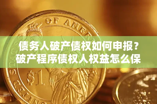 武汉债务人破产债权如何申报？破产程序债权人权益怎么保障？