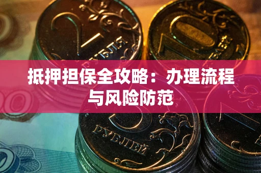 武汉抵押担保全攻略：办理流程与风险防范