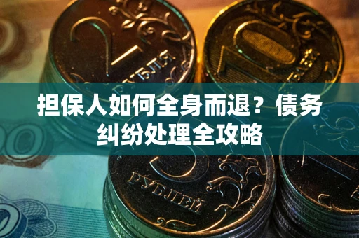 武汉担保人如何全身而退？债务纠纷处理全攻略
